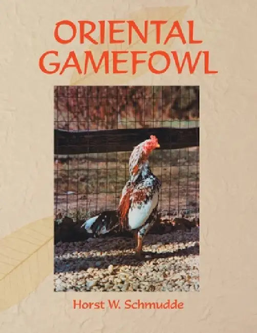 Oriental Gamefowl: A Guide for the Sportsman, Poultryman and Exhibitor of Rare Poultry Species and Gamefowl of the World by Horst W. Schmudde