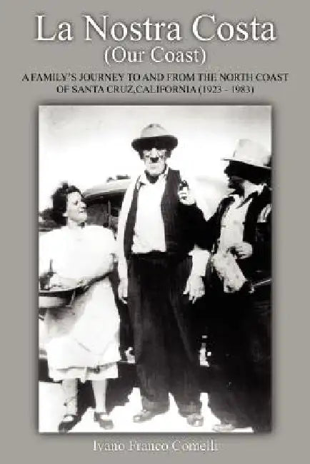 La Nostra Costa (Our Coast: A Family's Journey to and from the North Coast of Santa Cruz, California (1923-1983) by Ivano Franco Comelli
