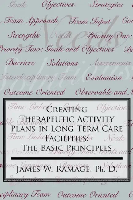 Creating Therapeutic Activity Plans in Long Term Care Facilities: The Basic Principles by James W. Ramage Ph. D.