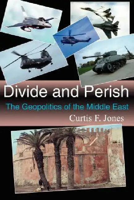Divide and Perish: The Geopolitics of the Middle East by Curtis F. Jones