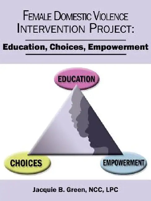 Female Domestic Violence Intervention Project: Education, Choices, Empowerment by Jacquie B. Green Ncc Lpc