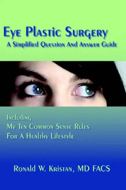 Eye Plastic Surgery A Simplified Question And Answer Guide: Including My Ten Common Sense Rules For A Healthy Lifestyle by Ronald W. Kristan