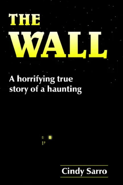 The Wall: A horrifying true story of a haunting by Cindy Sarro