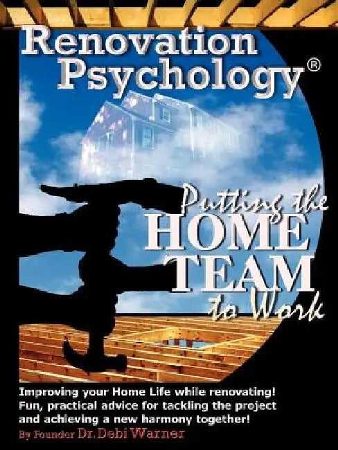 Renovation Psychology(R): Putting The Home Team To Work by Debi Warner