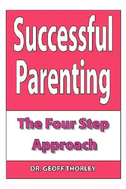 Successful Parenting - The Four Step Approach by Geoff Thorley