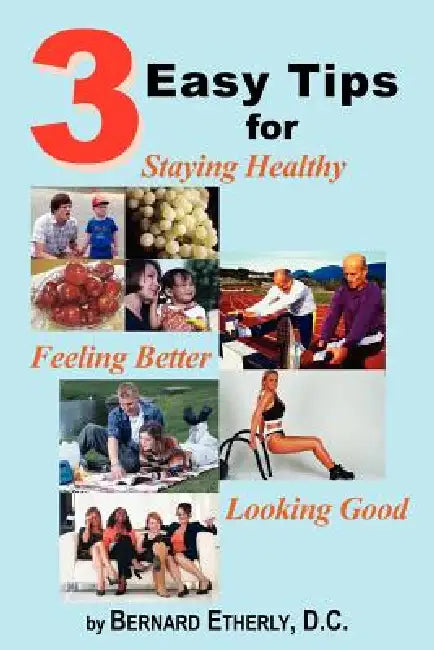 3 Easy Tips for Staying Healthy, Feeling Better and Looking Good by Bernard Etherly D. C.