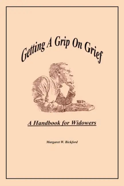 Getting A Grip On Grief: A Handbook for Widowers by Margaret W. Bickford