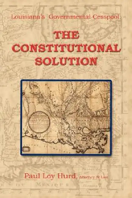 Louisiana's Governmental Cesspool: The Constitutional Solution by Paul Loy Hurd