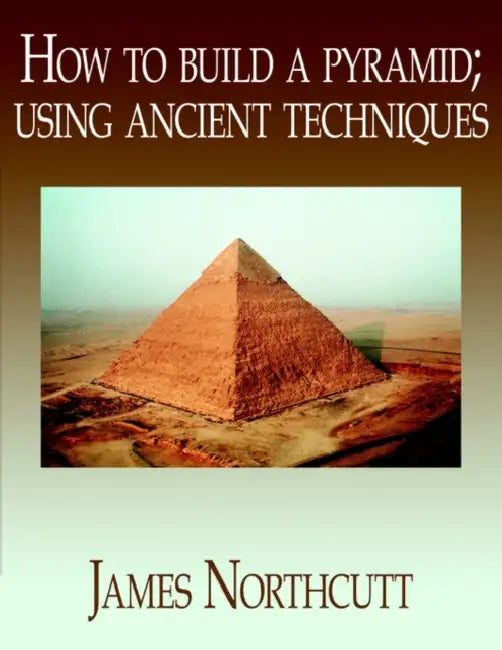 How to build a pyramid; using ancient techniques by James Northcutt