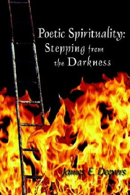 Poetic Spirituality: Stepping from the Darkness by James E. Deevers