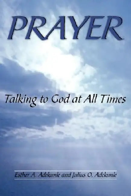 Prayer: Talking to God at All Times by Esther A. Adekunle, Julius O. Adekunle