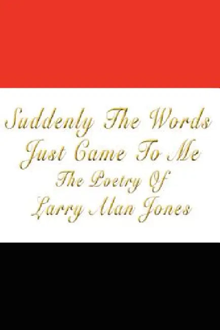 Suddenly The Words Just Came To Me by Larry Alan Jones