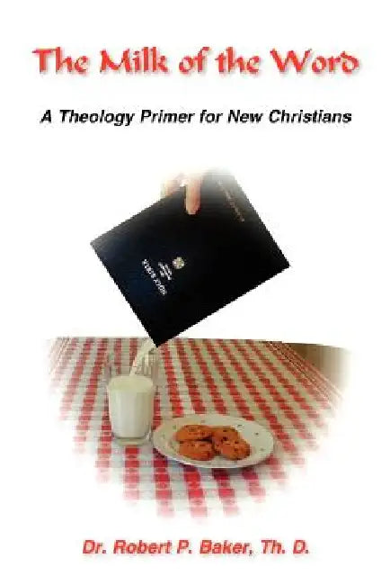 The Millk of the Word: A Theology Primer for New Christians by Robert P. Baker