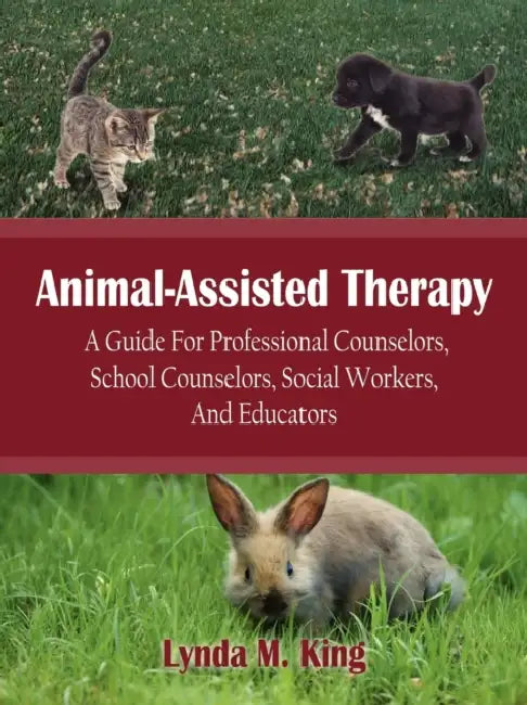Animal-Assisted Therapy: A Guide for Professional Counselors, School Counselors, Social Workers, and Educators by Lynda M. King