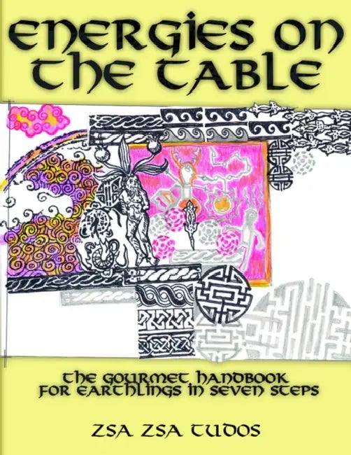 Energies On The Table: The Gourmet handbook for Earthlings in seven steps by Zsa Zsa Tudos