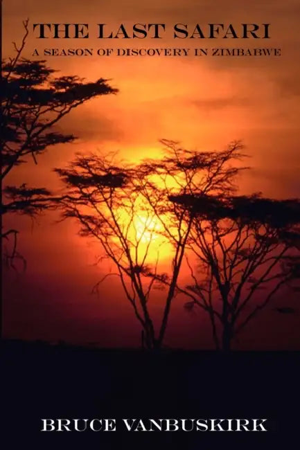 The Last Safari: A Season of Discovery in Zimbabwe by Bruce Vanbuskirk