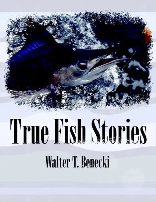 True Fish Stories by Walter T. Benecki