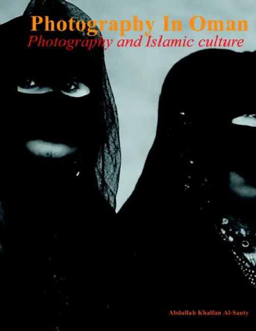 Photography in Oman: Photography and Islamic Culture by Abdullah Khalfan Al-Sauty