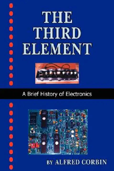 The Third Element: A Brief History of Electronics by Alfred Corbin