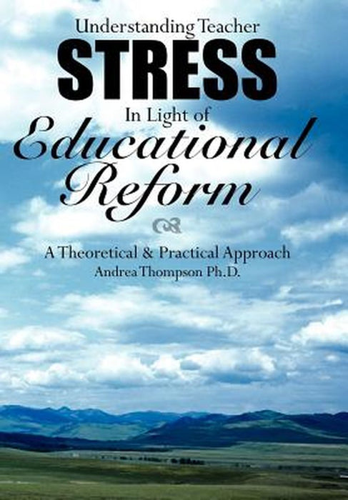 Understanding Teacher Stress In Light Of Educational Reform: A Theoretical & Practical Approach by Andrea Thompson