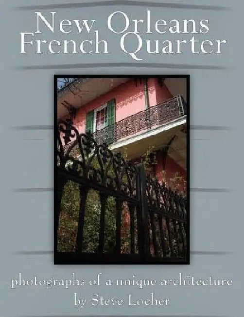 New Orleans French Quarter: Photographs of a Unique Architecture by Steve Locher