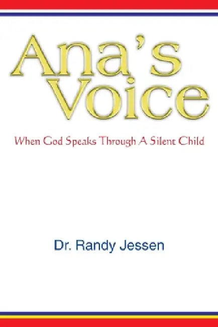 Ana's Voice: When God Speaks Through a Silent Child by Randy Jessen