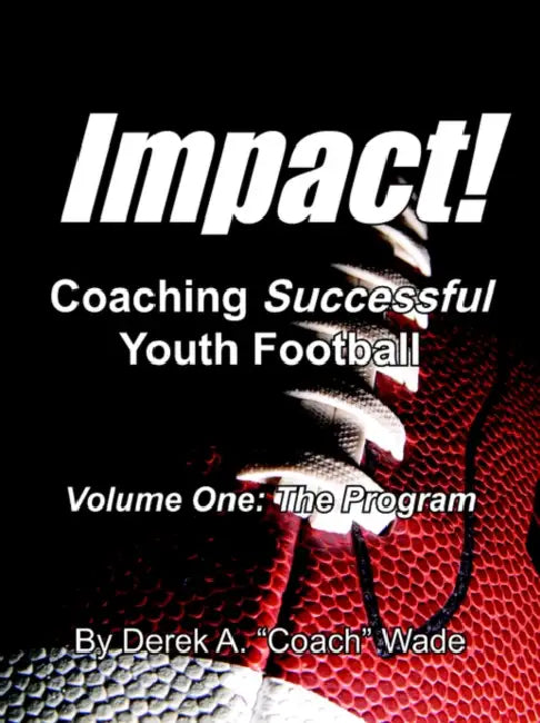 Impact! Coaching Successful Youth Football: Volume One: The Program by Derek a. Coach Wade