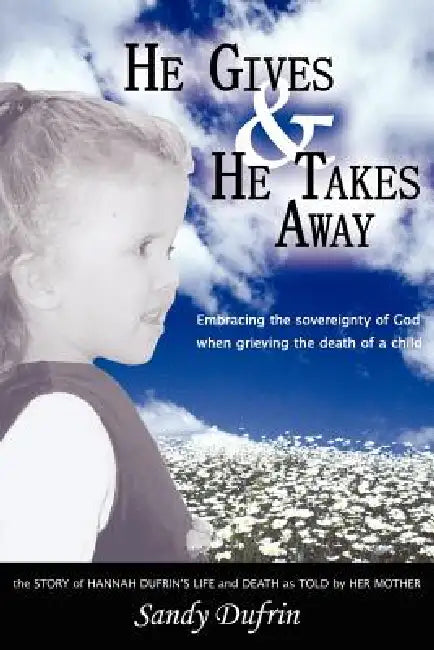 He Gives and He Takes Away: Embracing the sovereignty of God when grieving the death of a child by Sandy Dufrin