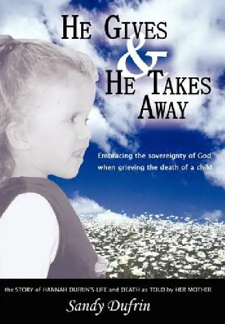 He Gives and He Takes Away: Embracing the sovereignty of God when grieving the death of a child by Sandy Dufrin