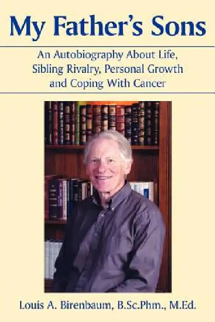 My Father's Sons: An Autobiography About Life, Sibling Rivalry, Personal Growth and Coping With Cancer by Louis A. Birenbaum