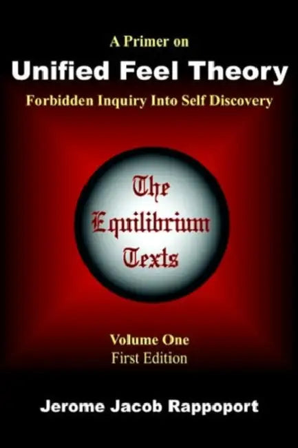 A Primer on Unified Feel Theory: Forbidden Inquiry Into Self Discovery (The Equilibrium Texts, Vol. 1) by Jerome Jacob Rappoport