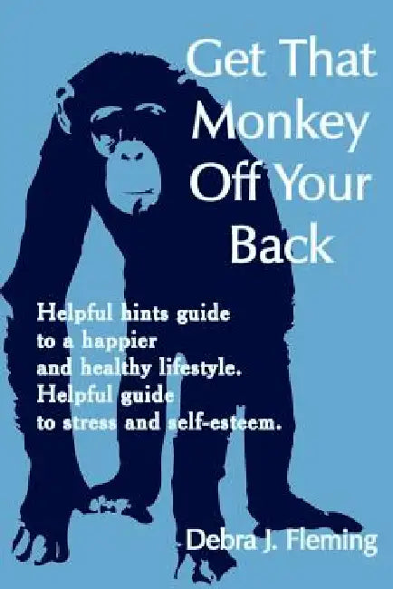 Get That Monkey Off Your Back: Helpful hints guide to a happier and healthy lifestyle. Helpful guide to stress and self-esteem. by Debra J. Fleming