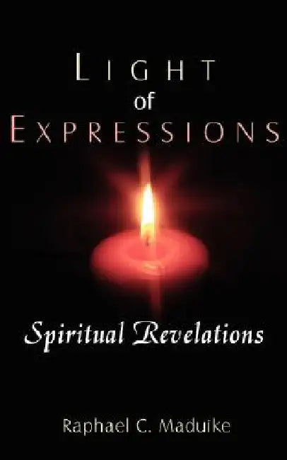 Light of Expressions: Spiritual Revelations by Raphael C. Maduike