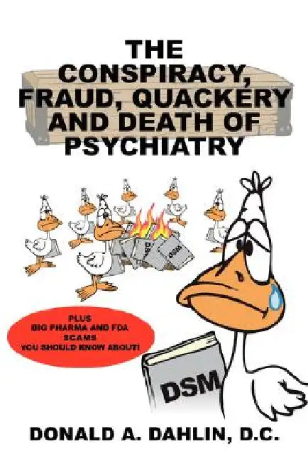 The Conspiracy, Fraud, Quackery and Death of Psychiatry by Donald A. Dahlin D. C.