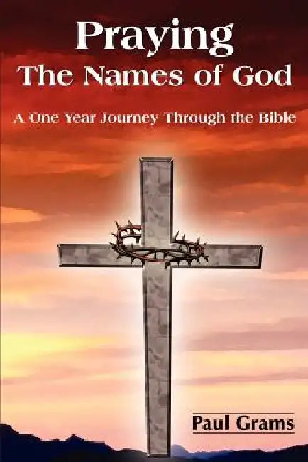Praying The Names of God: A One Year Journey Through the Bible by Paul Grams