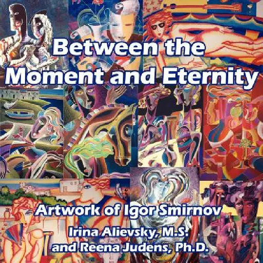 Between the Moment and Eternity: Artwork of Igor Smirnov by Irina Alievsky, Reena Judens