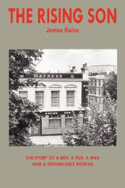 The Rising Son: The Story of a Boy, a Pub, a War and a Remarkable Woman by James Kelso