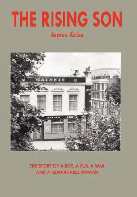 The Rising Son: The Story of a Boy, a Pub, a War and a Remarkable Woman by James Kelso