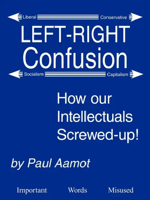 Left-Right Confusion: How our Intellectuals Screwed-up! by Paul Aamot