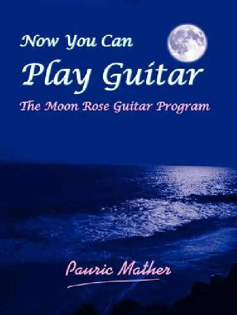 Now You Can Play Guitar: The Moon Rose Guitar Program by Pauric Mather