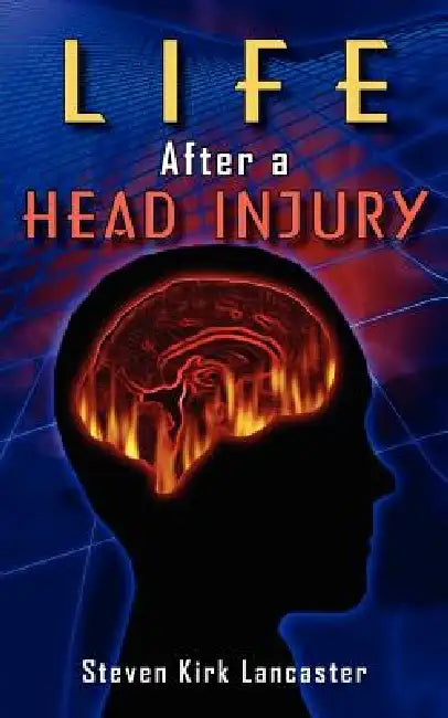 Life After a Head Injury by Steven Kirk Lancaster
