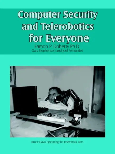 Computer Security and Telerobotics for Everyone by Eamon P. Doherty Ph. D.