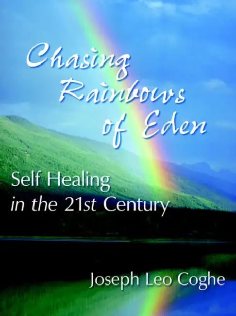 Chasing Rainbows of Eden: Self Healing in the 21st Century by Joseph Leo Coghe