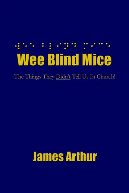 Wee Blind Mice: The Things They Didn't Tell Us In Church! by James Arthur
