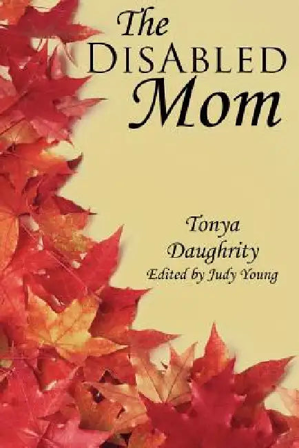 The DisAbled Mom: A supplemental guide for mothers who are ill, disabled, or have a chronic condition by Tonya Daughrity