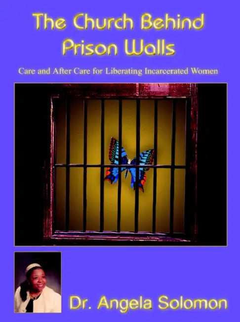 The Church Behind Prison Walls: Care and After Care for Liberating Incarcerated Women by Angela Solomon