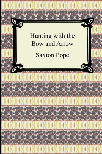 Hunting with the Bow and Arrow by Saxton Pope