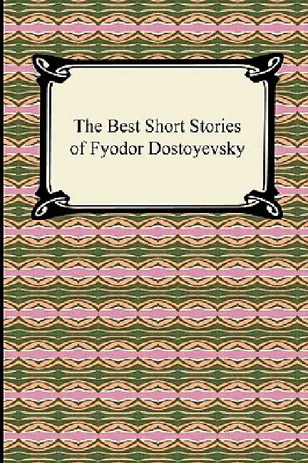 The Best Short Stories of Fyodor Dostoyevsky by Fyodor Dostoyevsky, Constance Garnett