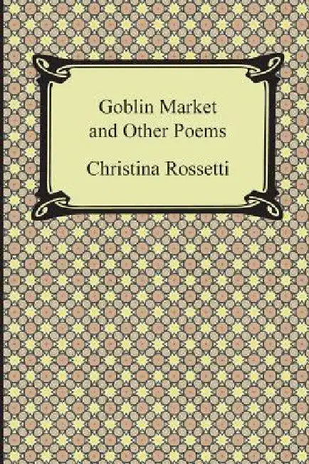 Goblin Market and Other Poems by Christina Georgina Rossetti