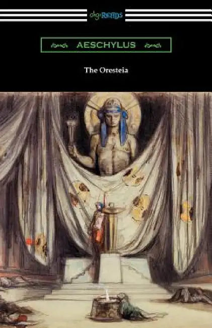 The Oresteia: Agamemnon, The Libation Bearers, and The Eumenides (Translated by E. D. A. Morshead with an introduction by Theodore Alois Buckley) by Aeschylus, E. D. a. Morshead, Theodore Alois Buckley